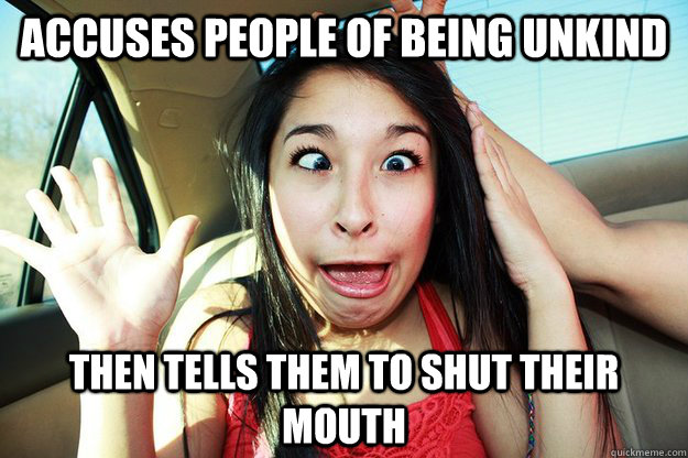 Accuses people of being unkind then tells them to shut their mouth - Accuses people of being unkind then tells them to shut their mouth  JazzyFailure
