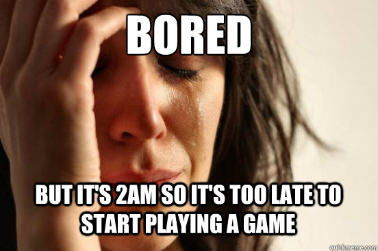 Bored
 but it's 2am so it's too late to start playing a game Caption 3 goes here  First World Problems