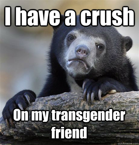 I have a crush On my transgender friend  Confession Bear
