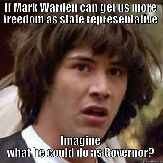 IF MARK WARDEN CAN GET US MORE FREEDOM AS STATE REPRESENTATIVE IMAGINE WHAT HE COULD DO AS GOVERNOR? conspiracy keanu