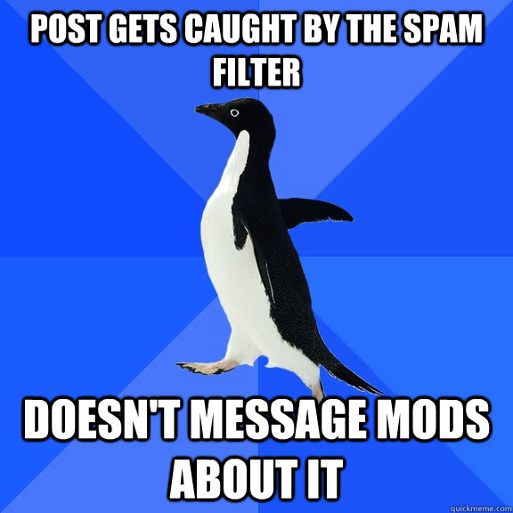 Post gets caught by the spam filter Doesn't message mods about it  Socially Awkward Penguin