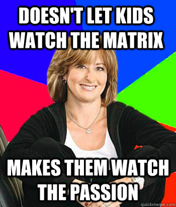 Doesn't let kids watch The Matrix Makes them watch The Passion - Doesn't let kids watch The Matrix Makes them watch The Passion  Sheltering Suburban Mom