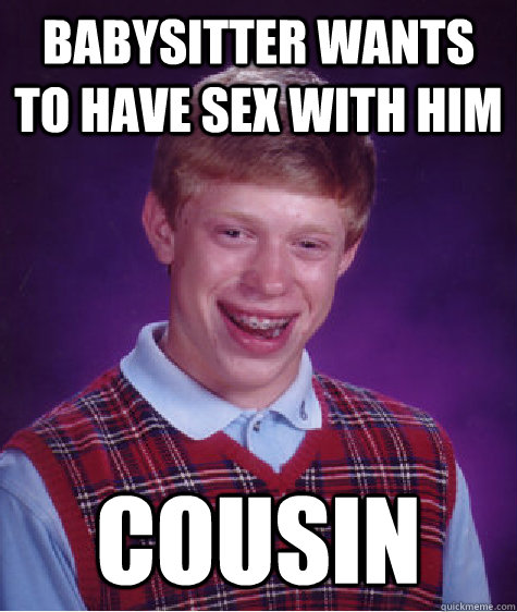 babysitter wants to have sex with him cousin  Bad Luck Brian