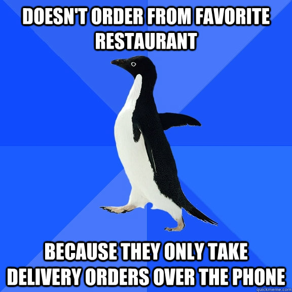 doesn't order from favorite restaurant  because they only take delivery orders over the phone  Socially Awkward Penguin