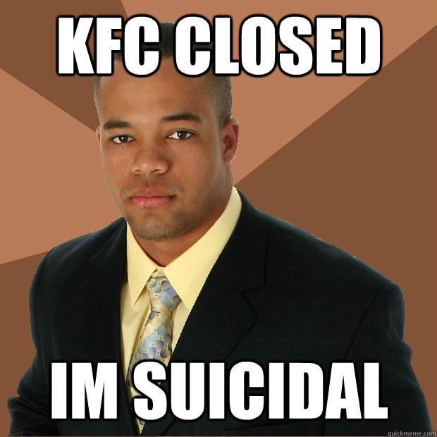 kfc closed im suicidal - kfc closed im suicidal  Successful Black Man