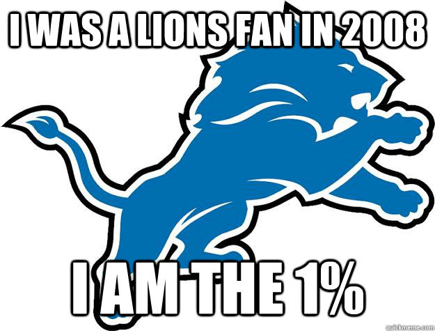 I Was A lions fan in 2008 I am the 1% - I Was A lions fan in 2008 I am the 1%  Lions