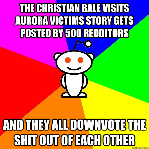 The Christian Bale visits aurora victims story gets posted by 500 redditors And they all downvote the shit out of each other - The Christian Bale visits aurora victims story gets posted by 500 redditors And they all downvote the shit out of each other  Reddit Alien