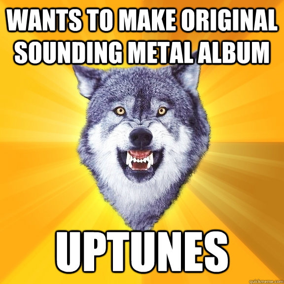 Wants to make original sounding metal album  Uptunes  Courage Wolf