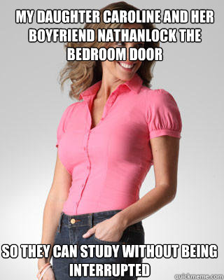 my daughter caroline and her boyfriend nathanlock the bedroom door so they can study without being interrupted  Oblivious Suburban Mom