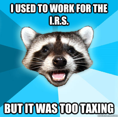 i used to work for the i.r.s. but it was too taxing  Lame Pun Coon