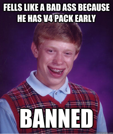 Fells like a bad ass because he has V4 Pack Early Banned  Bad Luck Brian
