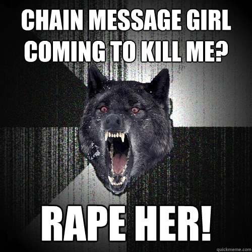 Chain Message Girl coming to kill me? Rape her!  Insanity Wolf