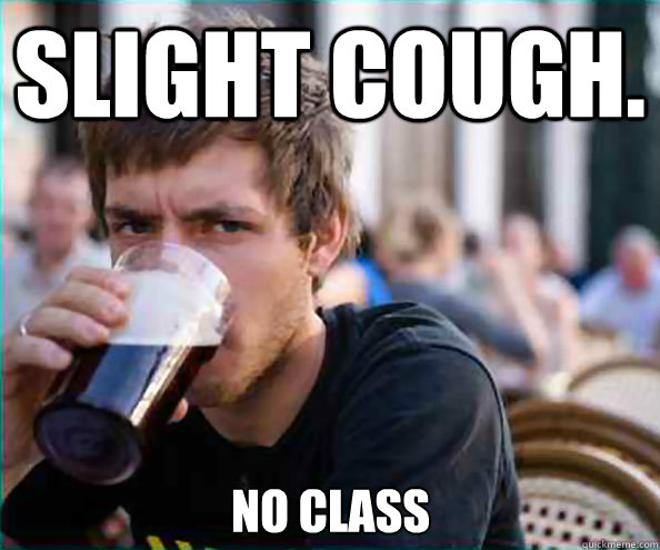 Slight Cough. NO CLASS  Lazy College Senior
