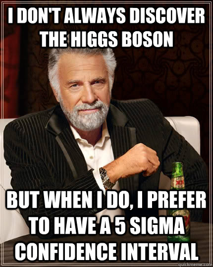 I don't always discover the higgs boson but when I do, I prefer to have a 5 sigma confidence interval  The Most Interesting Man In The World