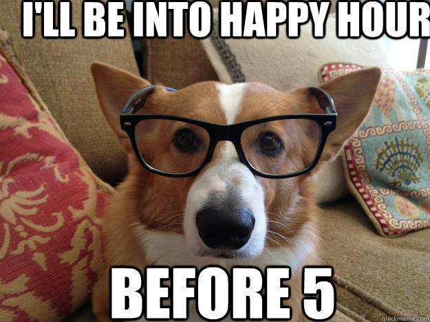 i'll be into happy hour Before 5 - i'll be into happy hour Before 5  Hipster corgi