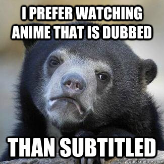 I PREFER WATCHING ANime that is dubbed Than subtitled - I PREFER WATCHING ANime that is dubbed Than subtitled  Dont hate me
