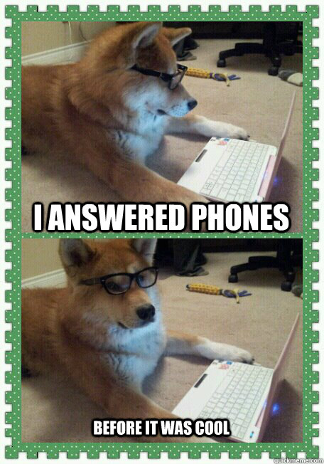 I answered phones Before it was cool  hello