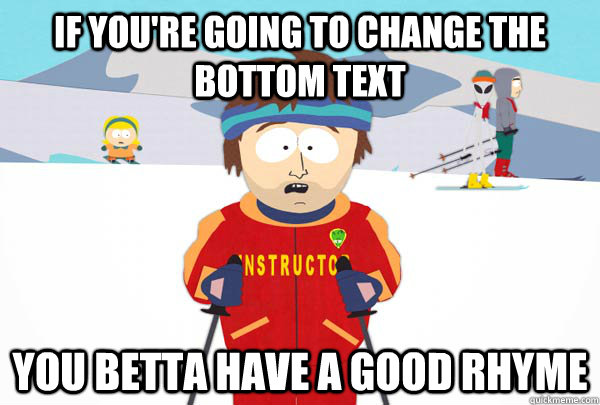 If you're going to change the bottom text You betta have a good rhyme  Super Cool Ski Instructor