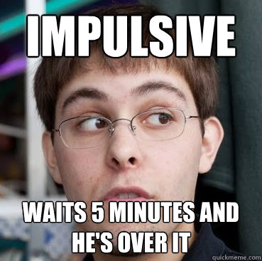 Impulsive waits 5 minutes and he's over it  Sheeple Ty