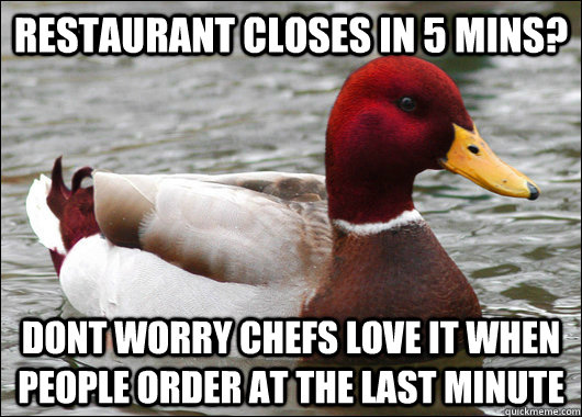 Restaurant closes in 5 mins? dont worry chefs love it when people order at the last minute  Malicious Advice Mallard