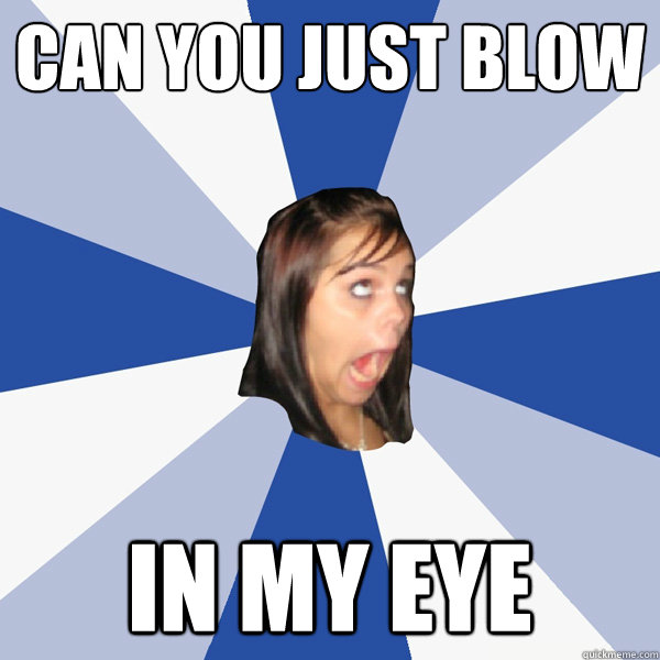 can you just blow in my eye  Annoying Facebook Girl