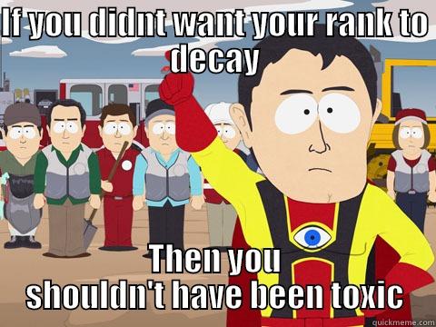 IF YOU DIDNT WANT YOUR RANK TO DECAY THEN YOU SHOULDN'T HAVE BEEN TOXIC Captain Hindsight