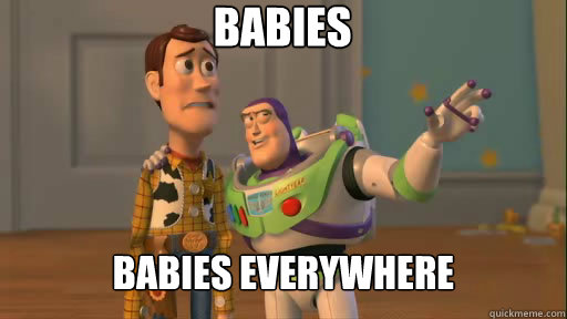 Babies Babies everywhere  Everywhere