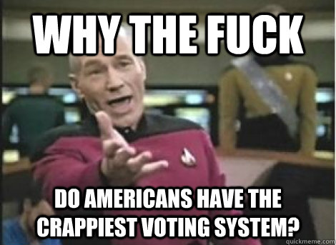 Why the fuck Do Americans have the crappiest voting system? - Why the fuck Do Americans have the crappiest voting system?  Misc