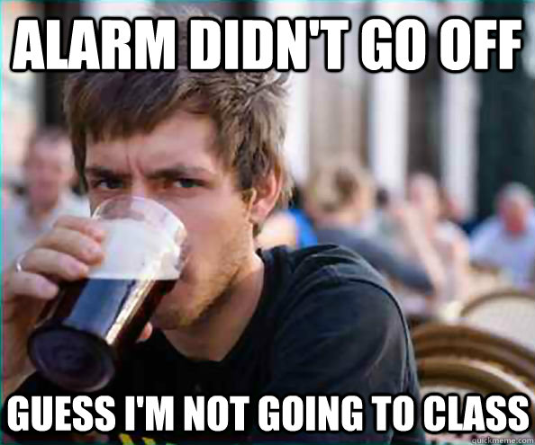 alarm didn't go off guess i'm not going to class  Lazy College Senior