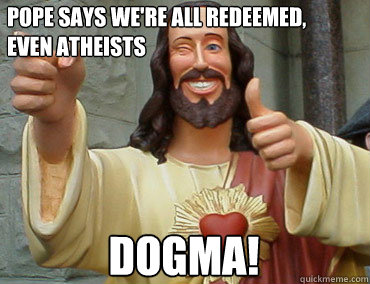 Pope says we're all redeemed, even atheists Dogma!  Buddy Christ