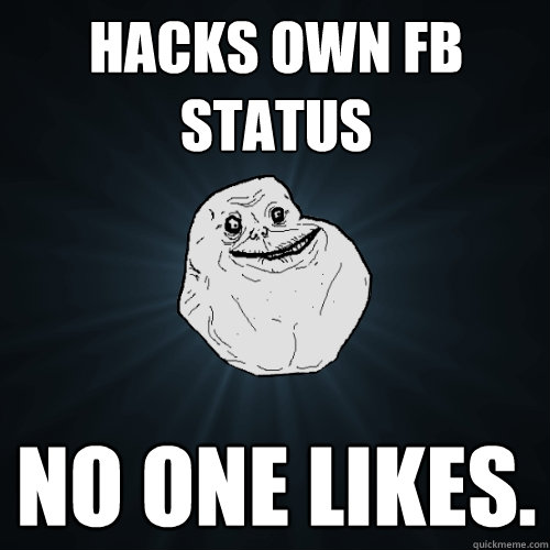 Hacks own FB status No one likes.   Forever Alone