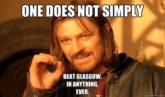 One Does Not Simply beat glasgow. 
in anything.
ever.  Boromir