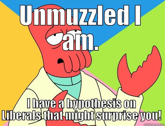 UNMUZZLED I AM. I HAVE A HYPOTHESIS ON LIBERALS THAT MIGHT SURPRISE YOU! Futurama Zoidberg 