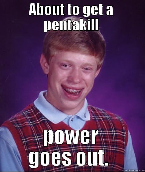 ABOUT TO GET A PENTAKILL POWER GOES OUT.  Bad Luck Brian