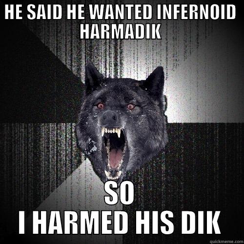 HE SAID HE WANTED INFERNOID HARMADIK SO I HARMED HIS DIK Insanity Wolf