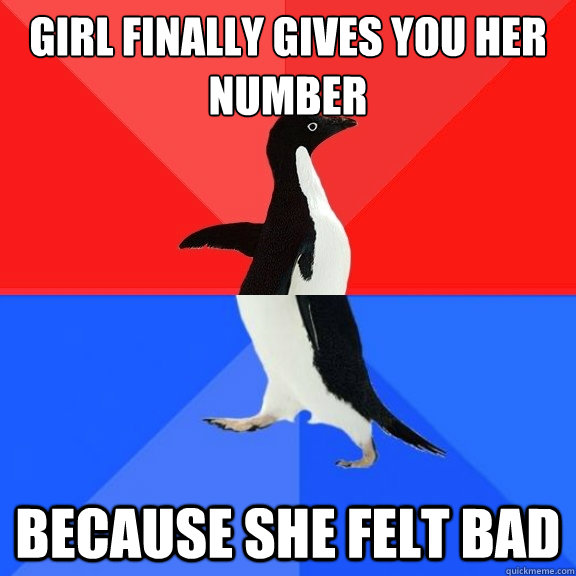 Girl finally gives you her number Because she felt bad  Socially Awksome Penguin