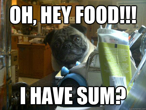 Oh, Hey food!!! I have sum?   