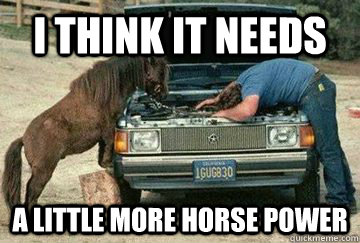 I think it needs  A little more horse power  - I think it needs  A little more horse power   Misc