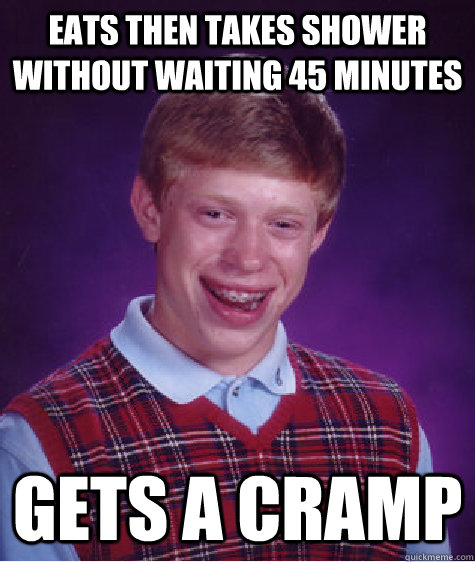 eats then takes shower without waiting 45 minutes gets a cramp  Bad Luck Brian