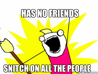 has no friends snitch on all the people  All The Things