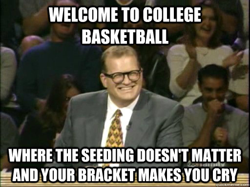 Welcome to college basketball Where the seeding doesn't matter and your bracket makes you cry  Drew Carey Whose Line