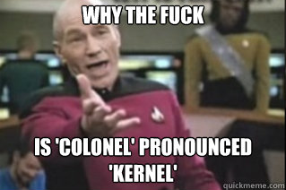 WHY THE FUCK




IS 'COLONEL' PRONOUNCED 'KERNEL'   star trek