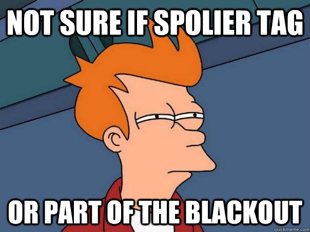 Not sure if spolier tag Or part of the blackout  Futurama Fry