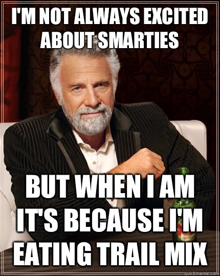 I'm not always excited about smarties But when I am it's because I'm eating trail mix  The Most Interesting Man In The World