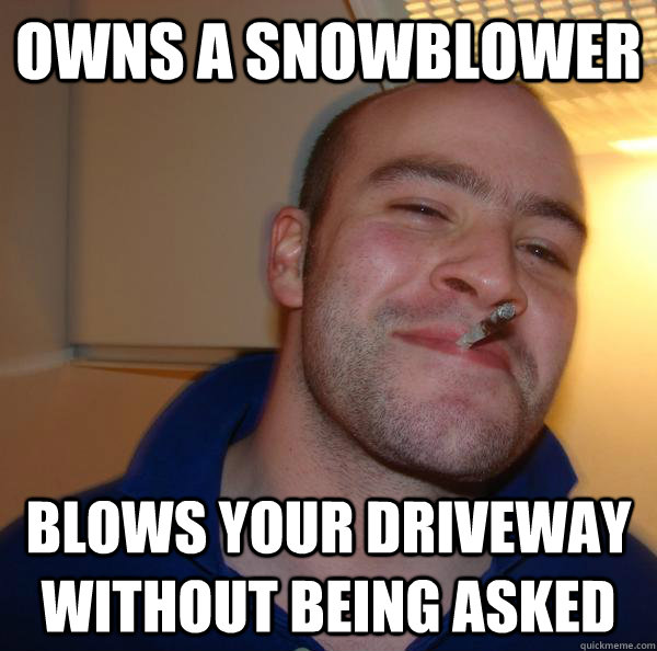 Owns a snowblower Blows your driveway without being asked - Owns a snowblower Blows your driveway without being asked  Misc