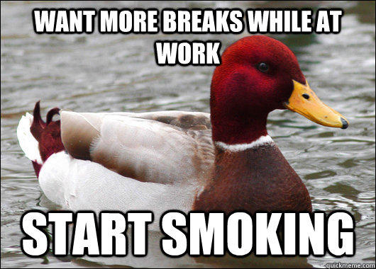 Want more breaks while at work start smoking  Malicious Advice Mallard