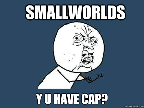smallworlds y u have cap?  Y U No