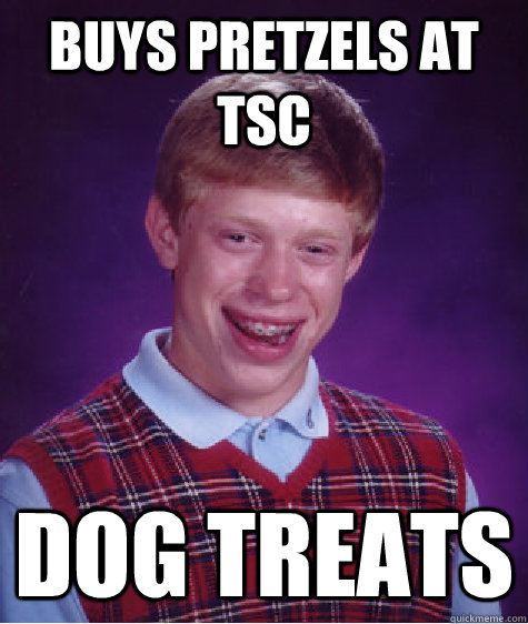 Buys Pretzels at TSC Dog treats  Bad Luck Brian