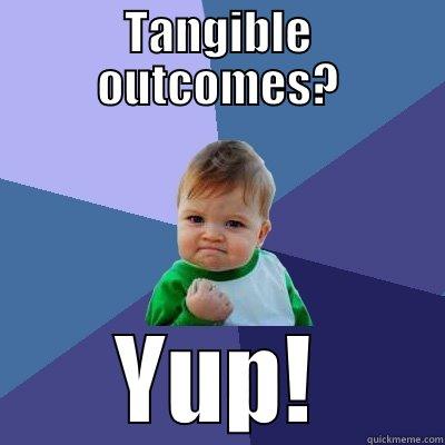 TANGIBLE OUTCOMES? YUP! Success Kid