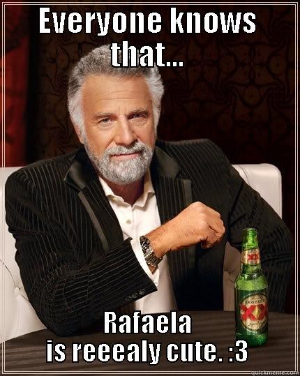 EVERYONE KNOWS THAT... RAFAELA IS REEEALY CUTE. :3 The Most Interesting Man In The World
